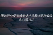 服装开业促销喊麦话术揭秘 5招高效吸客必看技巧