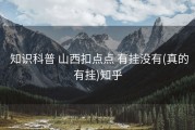  知识科普 山西扣点点 有挂没有(真的有挂)知乎