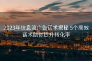 2023年信息流广告话术揭秘 5个高效话术助你提升转化率