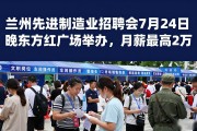 兰州先进制造业招聘会7月24日晚东方红广场举办，月薪最高2万