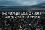 2023年高效招商会邀约话术 揭秘5个必看技巧 快速提升邀约成功率