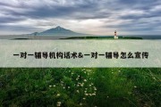 一对一辅导机构话术&amp;一对一辅导怎么宣传