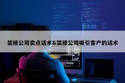 装修公司卖点话术&amp;装修公司吸引客户的话术