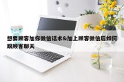 想要顾客加你微信话术&amp;加上顾客微信后如何跟顾客聊天