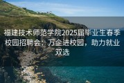 福建技术师范学院2025届毕业生春季校园招聘会：万企进校园，助力就业双选