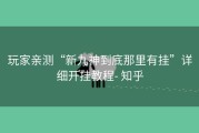 玩家亲测“新九神到底那里有挂”详细开挂教程- 知乎