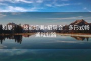 和静：“技能培训+招聘会”多形式畅通就业路