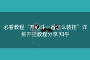 必看教程“开心斗一番怎么装挂”详细开挂教程分享 知乎