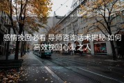 感情挽回必看 导师咨询话术揭秘 如何高效挽回心爱之人
