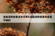 金融贷款销售话术分享&amp;金融贷款销售到底是干嘛的