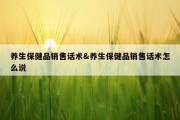 养生保健品销售话术&amp;养生保健品销售话术怎么说