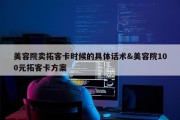 美容院卖拓客卡时候的具体话术&amp;美容院100元拓客卡方案