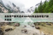 金融客户聊天话术900句&amp;做金融和客户聊天套路
