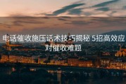 电话催收施压话术技巧揭秘 5招高效应对催收难题