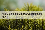 农业公司直播卖货话术&amp;农产品直播卖货真实收入