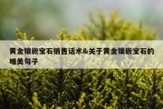 黄金镶嵌宝石销售话术&amp;关于黄金镶嵌宝石的唯美句子