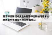 美容师店销话术大全&amp;美容师店销技巧话术大全美容院老板店长顾问销售成交