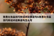 销售化妆品技巧和话术经典语句&amp;销售化妆品技巧和话术经典语句怎么写