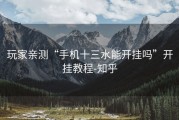 玩家亲测“手机十三水能开挂吗”开挂教程-知乎