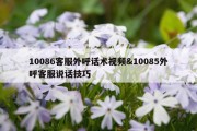 10086客服外呼话术视频&amp;10085外呼客服说话技巧