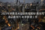 2023年销售话术培训教程揭秘 高效沟通必看技巧 新手快速上手
