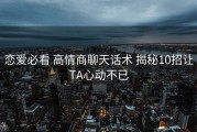 恋爱必看 高情商聊天话术 揭秘10招让TA心动不已