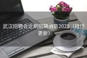 武汉招聘会近期招聘消息2025（持续更新）
