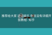  推荐给大家 达运娱乐 有挂没有详细开挂教程- 知乎
