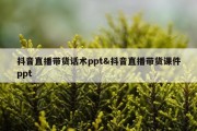 抖音直播带货话术ppt&amp;抖音直播带货课件ppt