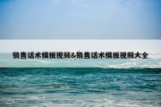 销售话术模板视频&amp;销售话术模板视频大全