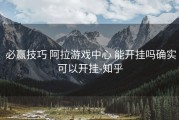  必赢技巧 阿拉游戏中心 能开挂吗确实可以开挂-知乎