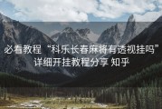 必看教程“科乐长春麻将有透视挂吗”详细开挂教程分享 知乎