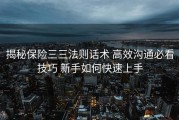 揭秘保险三三法则话术 高效沟通必看技巧 新手如何快速上手