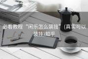 必看教程“闲乐怎么装挂”(真实可以装挂)知乎