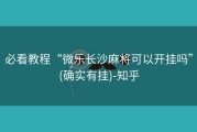 必看教程“微乐长沙麻将可以开挂吗”(确实有挂)-知乎