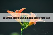 美容院面部补水话术&amp;美容面部补水销售话术