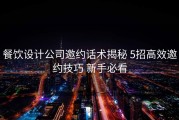 餐饮设计公司邀约话术揭秘 5招高效邀约技巧 新手必看