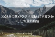 2023年销售成交话术揭秘 10招高效技巧 让你业绩翻倍