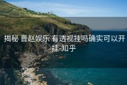  揭秘 晋赵娱乐 有透视挂吗确实可以开挂-知乎
