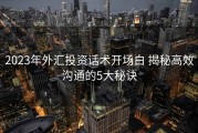 2023年外汇投资话术开场白 揭秘高效沟通的5大秘诀