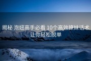揭秘 泡妞高手必看 10个高效撩妹话术让你轻松脱单