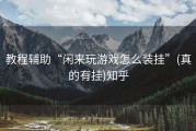 教程辅助“闲来玩游戏怎么装挂”(真的有挂)知乎