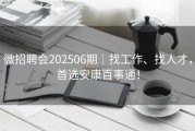微招聘会202506期｜找工作、找人才，首选安康百事通！