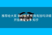  推荐给大家 爱尚娱乐 究竟有挂吗详细开挂教程分享 知乎
