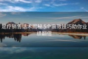 足疗销售话术揭秘 5个高效技巧助你业绩翻倍