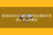 青海省举办2025年首场就业援助月残疾人专场招聘会