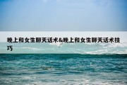 晚上和女生聊天话术&amp;晚上和女生聊天话术技巧