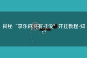 揭秘“享乐麻将有挂没”开挂教程-知乎
