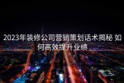 2023年装修公司营销策划话术揭秘 如何高效提升业绩