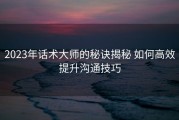 2023年话术大师的秘诀揭秘 如何高效提升沟通技巧